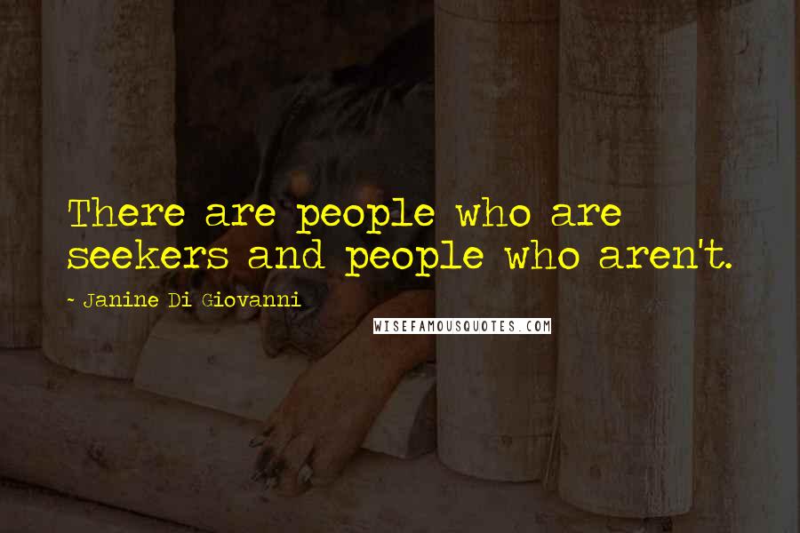 Janine Di Giovanni Quotes: There are people who are seekers and people who aren't.