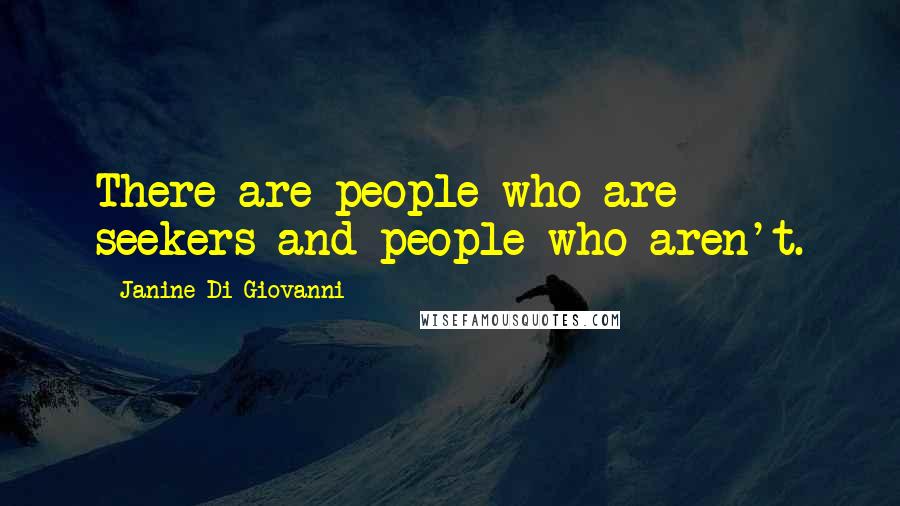 Janine Di Giovanni Quotes: There are people who are seekers and people who aren't.