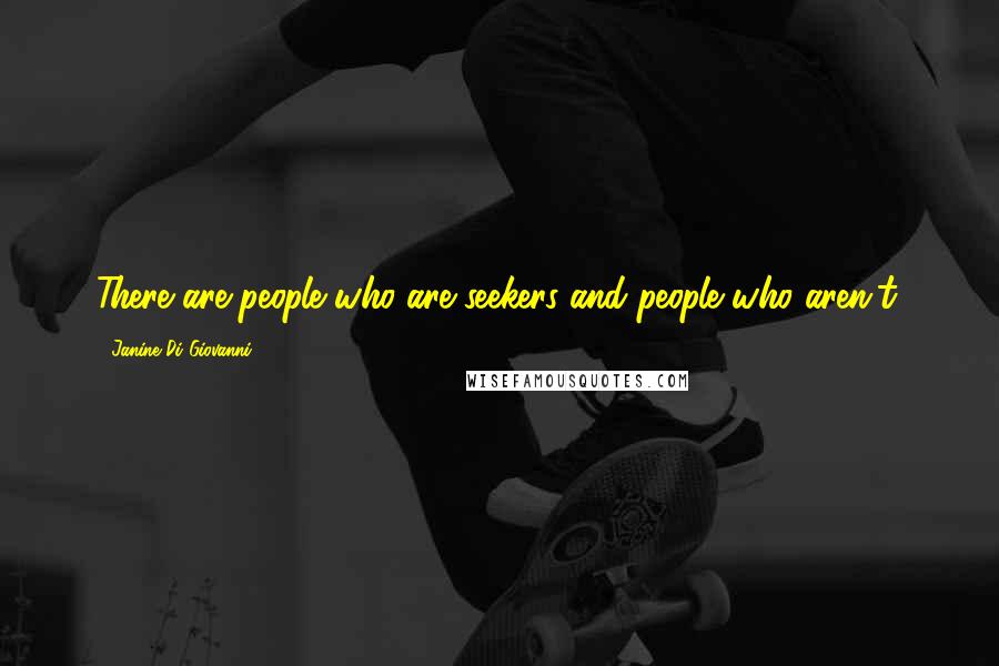 Janine Di Giovanni Quotes: There are people who are seekers and people who aren't.