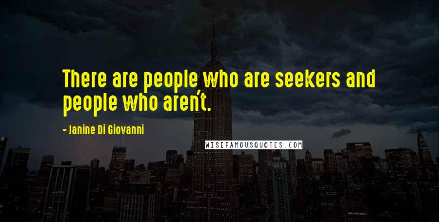 Janine Di Giovanni Quotes: There are people who are seekers and people who aren't.