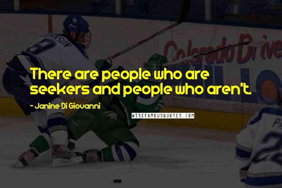 Janine Di Giovanni Quotes: There are people who are seekers and people who aren't.