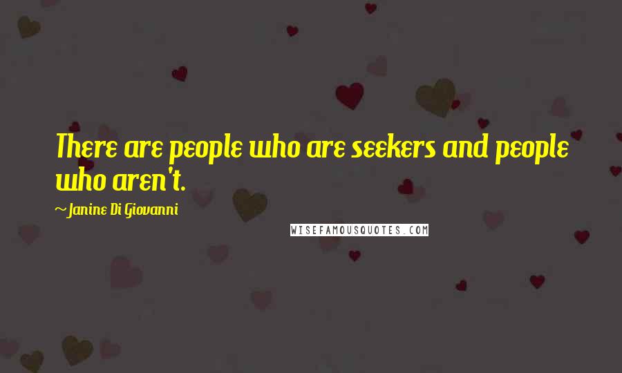 Janine Di Giovanni Quotes: There are people who are seekers and people who aren't.