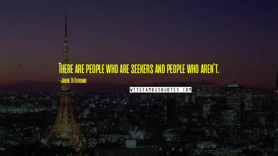 Janine Di Giovanni Quotes: There are people who are seekers and people who aren't.