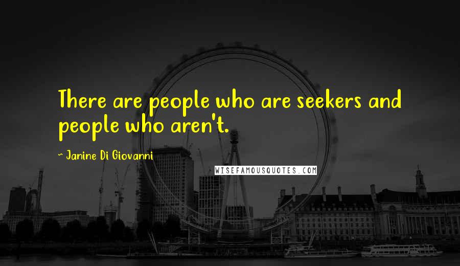 Janine Di Giovanni Quotes: There are people who are seekers and people who aren't.