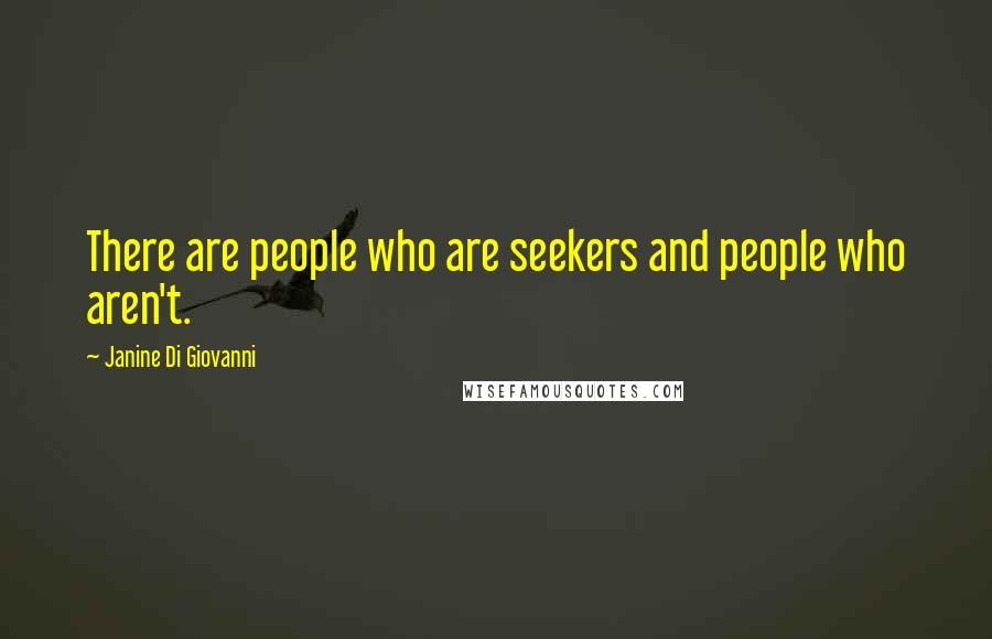 Janine Di Giovanni Quotes: There are people who are seekers and people who aren't.