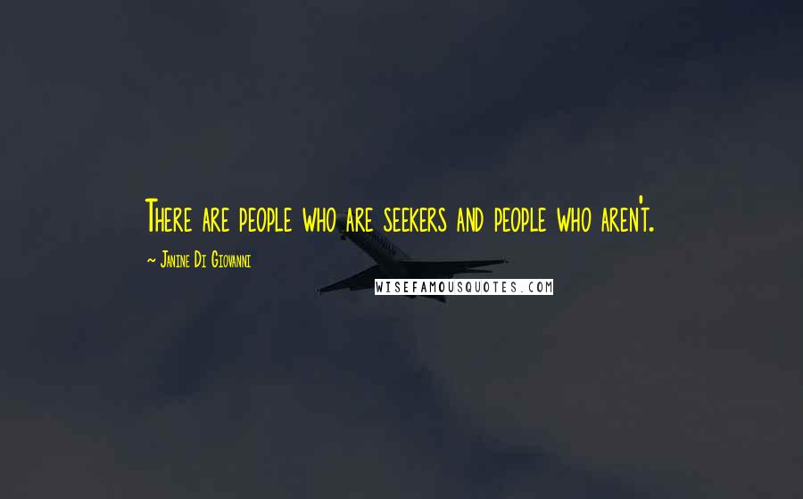 Janine Di Giovanni Quotes: There are people who are seekers and people who aren't.