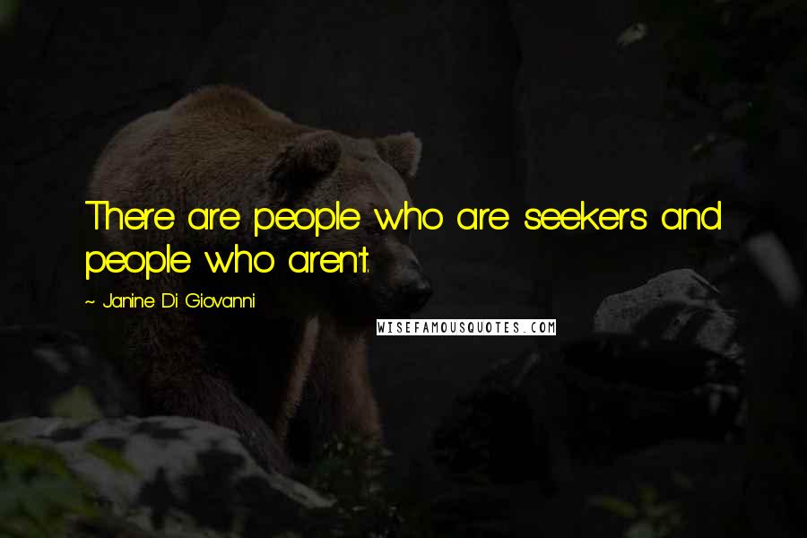 Janine Di Giovanni Quotes: There are people who are seekers and people who aren't.