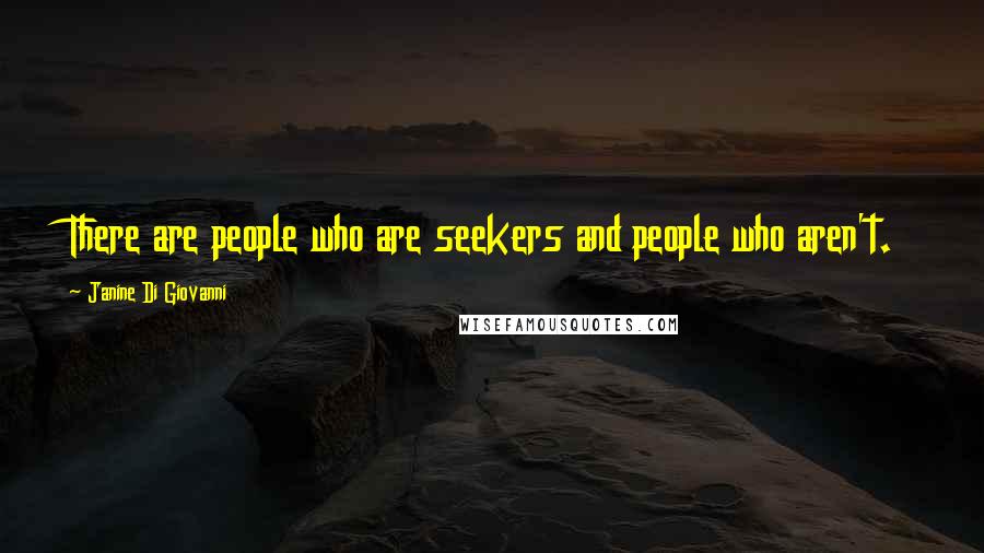 Janine Di Giovanni Quotes: There are people who are seekers and people who aren't.