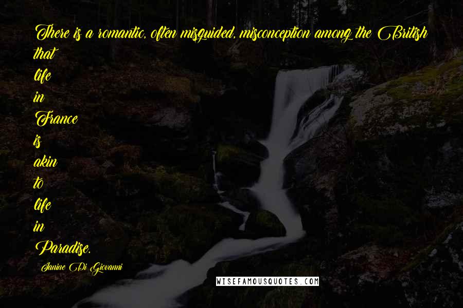 Janine Di Giovanni Quotes: There is a romantic, often misguided, misconception among the British that life in France is akin to life in Paradise.