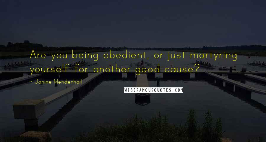 Janine Mendenhall Quotes: Are you being obedient, or just martyring yourself for another good cause?