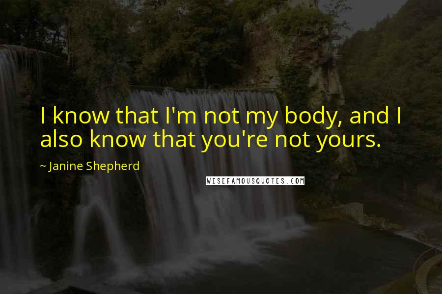 Janine Shepherd Quotes: I know that I'm not my body, and I also know that you're not yours.