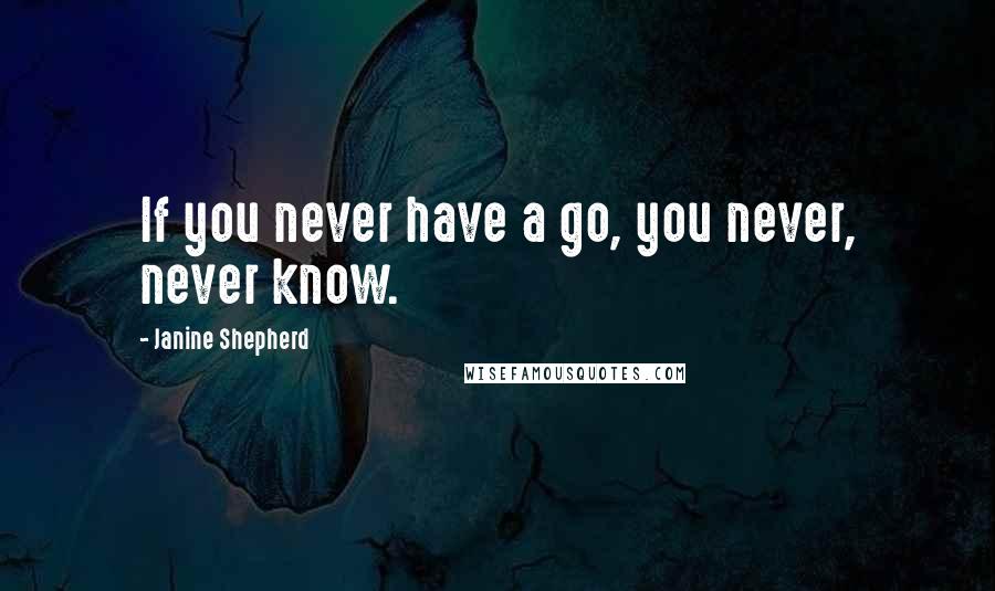 Janine Shepherd Quotes: If you never have a go, you never, never know.