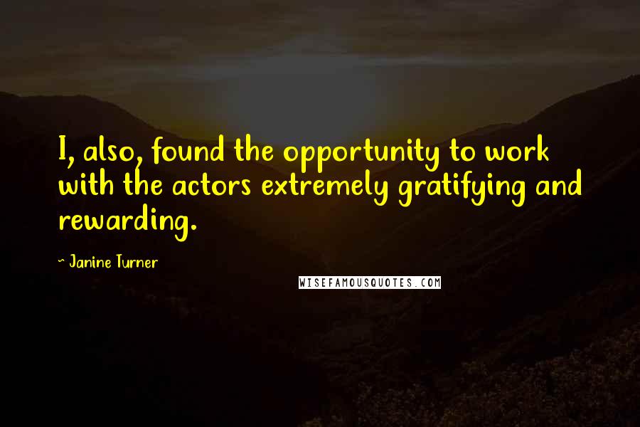 Janine Turner Quotes: I, also, found the opportunity to work with the actors extremely gratifying and rewarding.