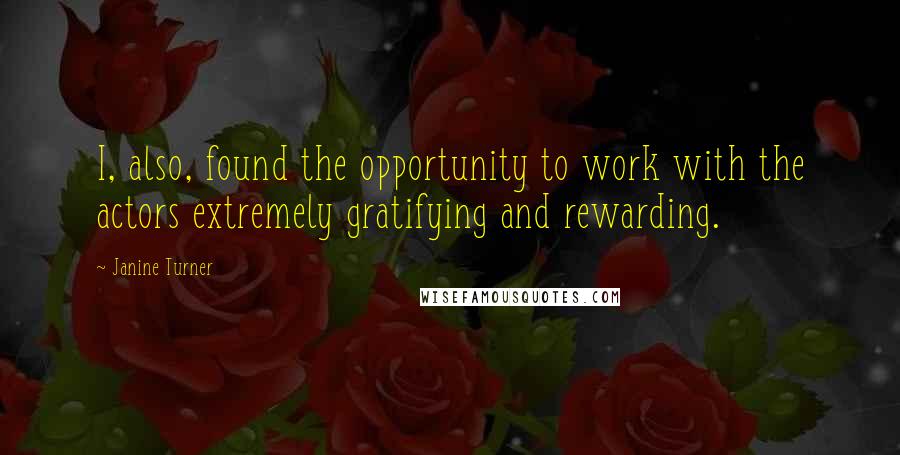 Janine Turner Quotes: I, also, found the opportunity to work with the actors extremely gratifying and rewarding.