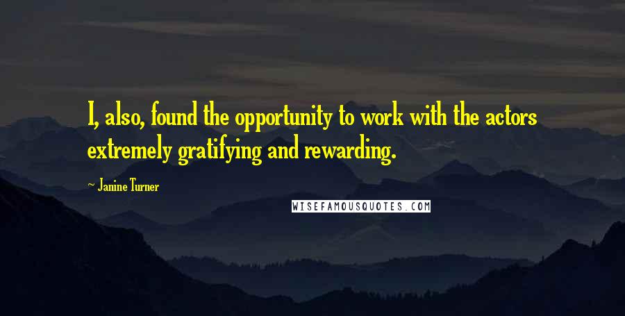 Janine Turner Quotes: I, also, found the opportunity to work with the actors extremely gratifying and rewarding.