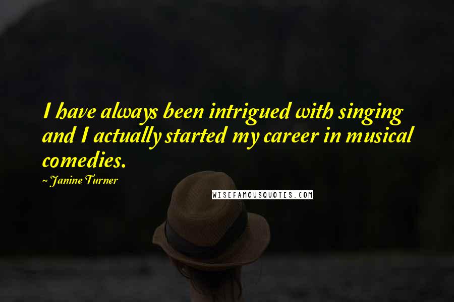 Janine Turner Quotes: I have always been intrigued with singing and I actually started my career in musical comedies.