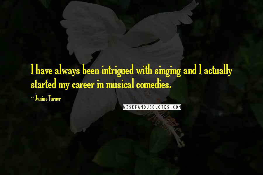 Janine Turner Quotes: I have always been intrigued with singing and I actually started my career in musical comedies.