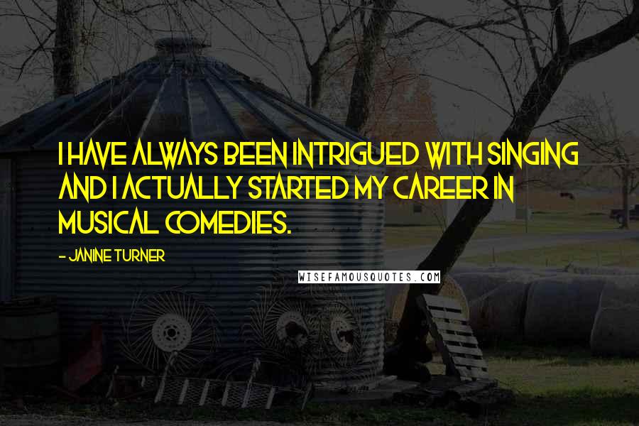 Janine Turner Quotes: I have always been intrigued with singing and I actually started my career in musical comedies.