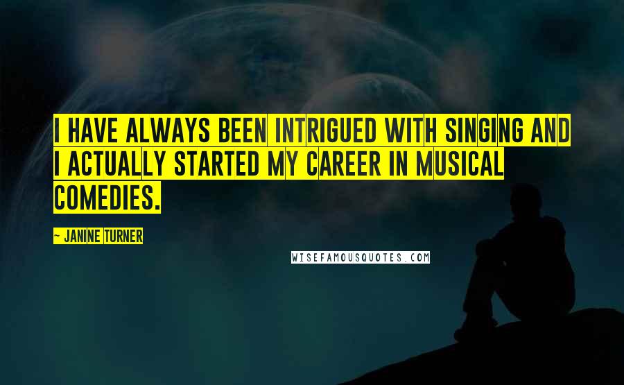 Janine Turner Quotes: I have always been intrigued with singing and I actually started my career in musical comedies.