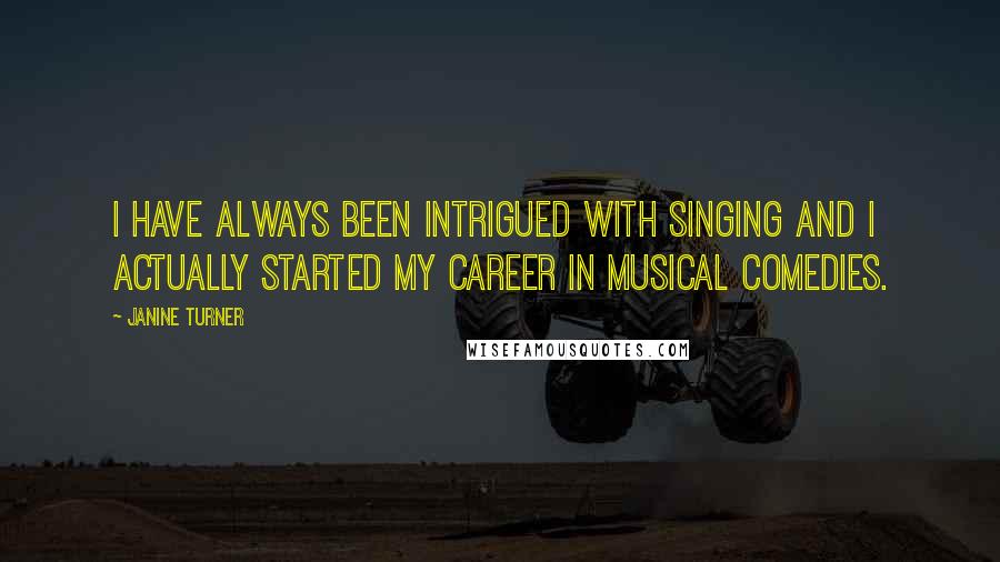 Janine Turner Quotes: I have always been intrigued with singing and I actually started my career in musical comedies.