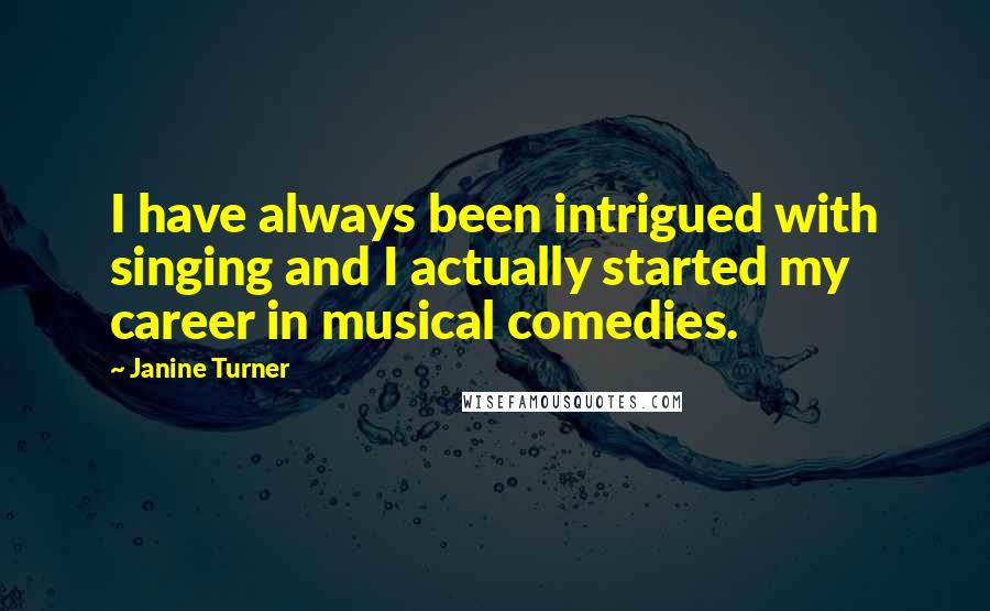 Janine Turner Quotes: I have always been intrigued with singing and I actually started my career in musical comedies.