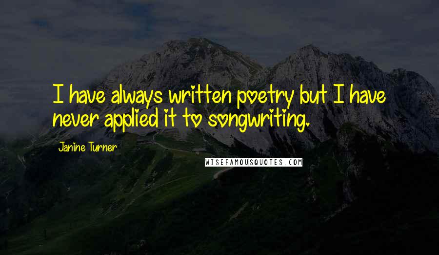 Janine Turner Quotes: I have always written poetry but I have never applied it to songwriting.