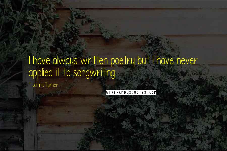 Janine Turner Quotes: I have always written poetry but I have never applied it to songwriting.