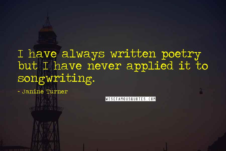 Janine Turner Quotes: I have always written poetry but I have never applied it to songwriting.