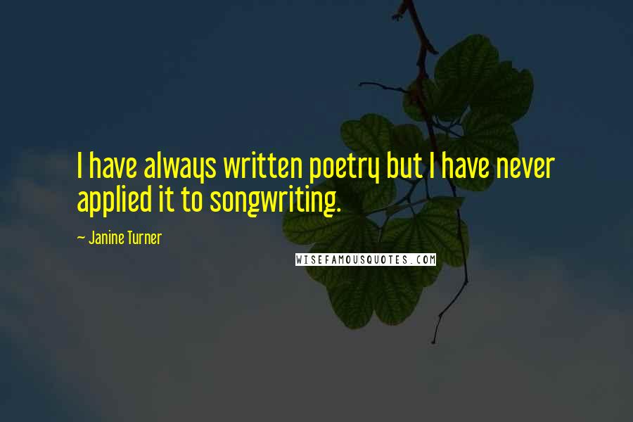 Janine Turner Quotes: I have always written poetry but I have never applied it to songwriting.