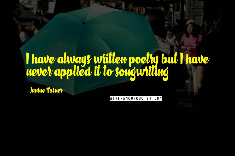 Janine Turner Quotes: I have always written poetry but I have never applied it to songwriting.