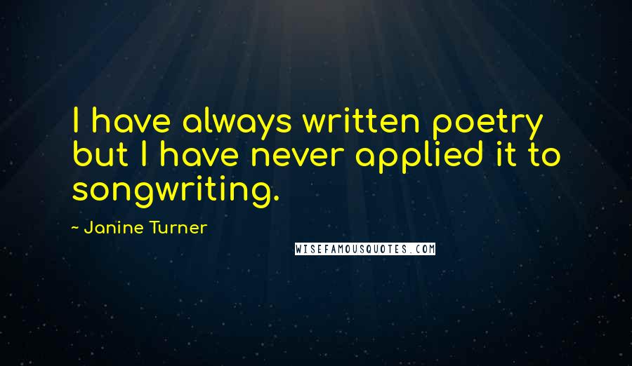 Janine Turner Quotes: I have always written poetry but I have never applied it to songwriting.