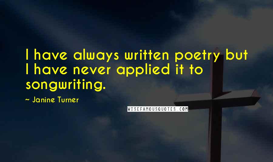 Janine Turner Quotes: I have always written poetry but I have never applied it to songwriting.