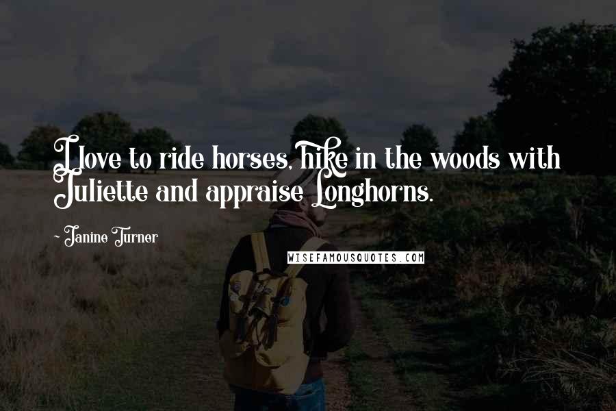 Janine Turner Quotes: I love to ride horses, hike in the woods with Juliette and appraise Longhorns.