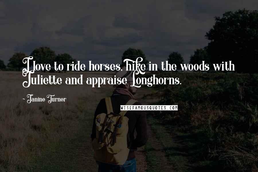 Janine Turner Quotes: I love to ride horses, hike in the woods with Juliette and appraise Longhorns.