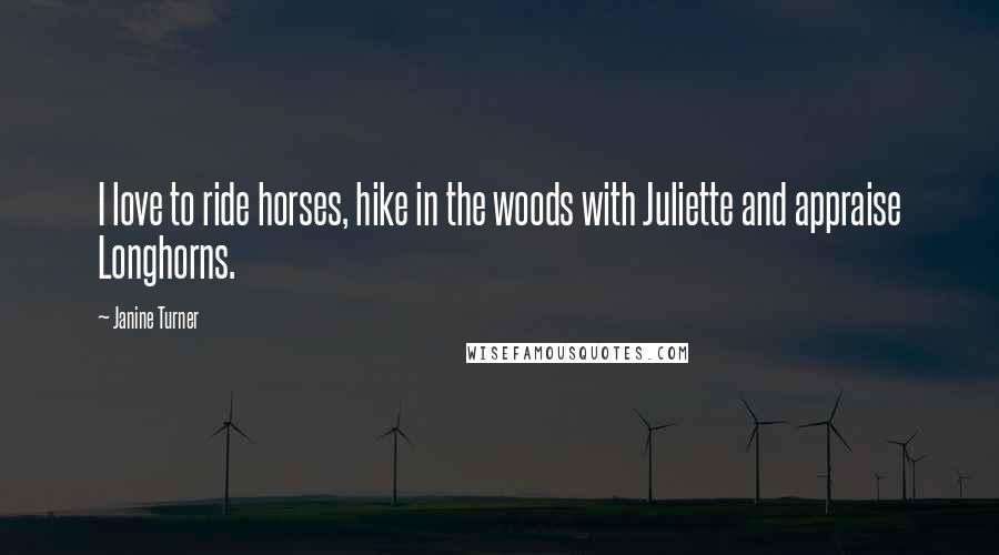 Janine Turner Quotes: I love to ride horses, hike in the woods with Juliette and appraise Longhorns.