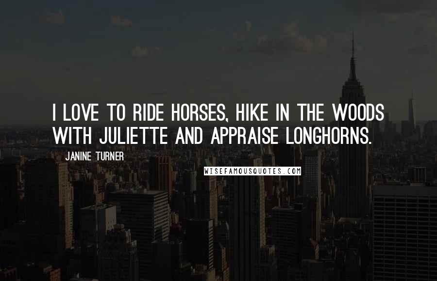 Janine Turner Quotes: I love to ride horses, hike in the woods with Juliette and appraise Longhorns.