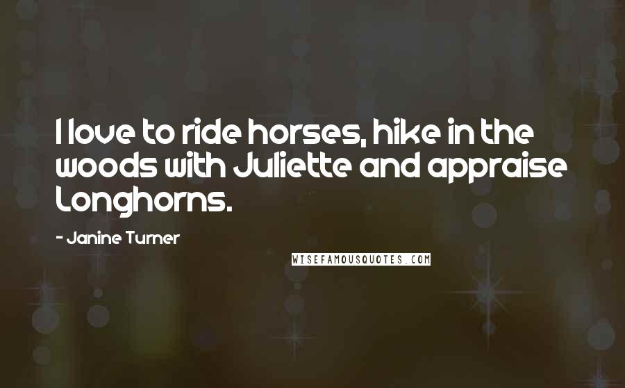 Janine Turner Quotes: I love to ride horses, hike in the woods with Juliette and appraise Longhorns.