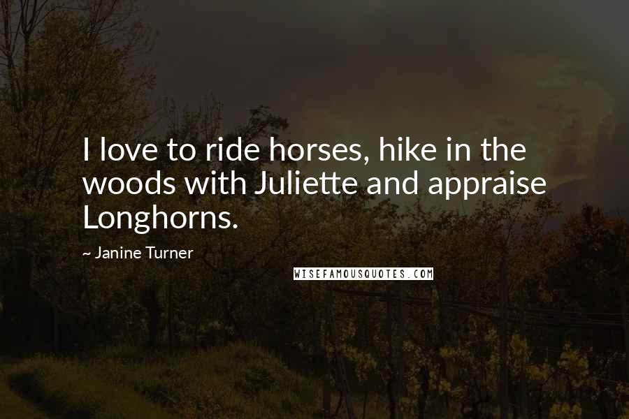 Janine Turner Quotes: I love to ride horses, hike in the woods with Juliette and appraise Longhorns.