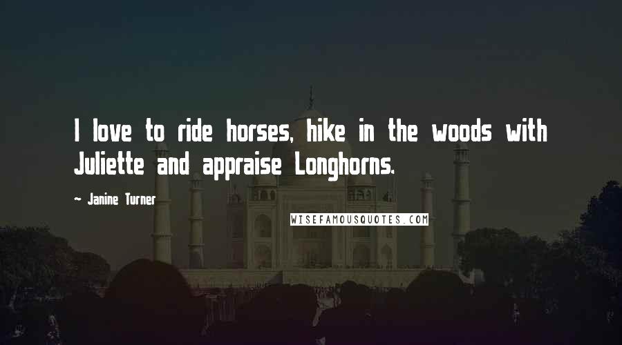 Janine Turner Quotes: I love to ride horses, hike in the woods with Juliette and appraise Longhorns.