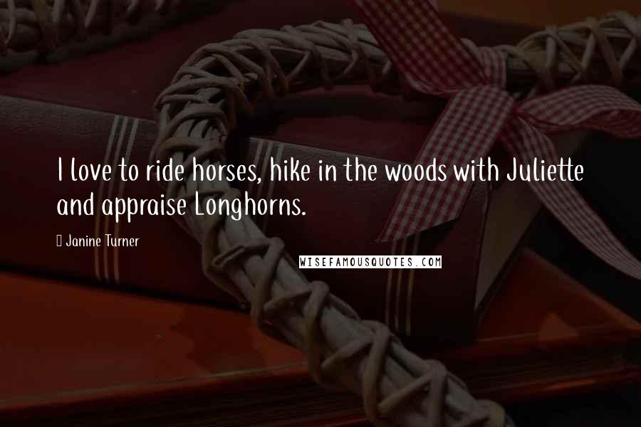 Janine Turner Quotes: I love to ride horses, hike in the woods with Juliette and appraise Longhorns.