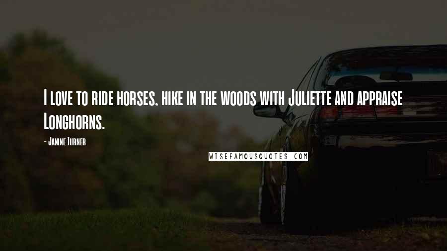 Janine Turner Quotes: I love to ride horses, hike in the woods with Juliette and appraise Longhorns.