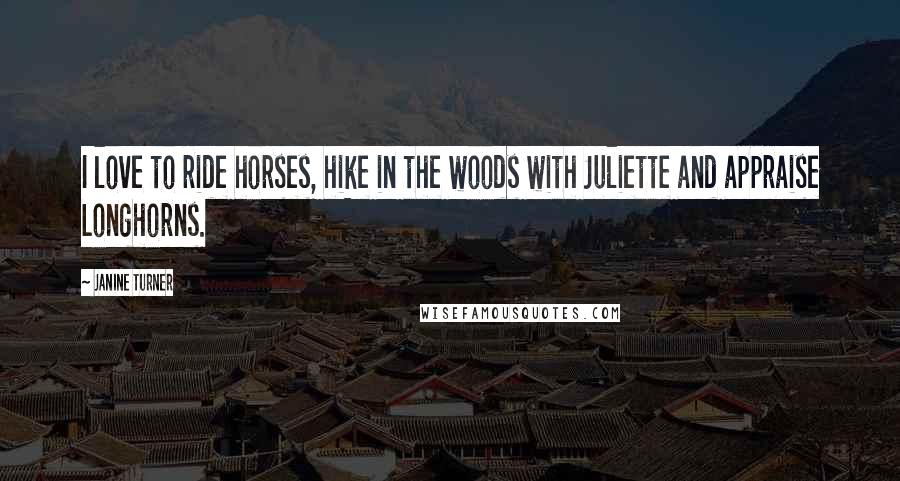 Janine Turner Quotes: I love to ride horses, hike in the woods with Juliette and appraise Longhorns.