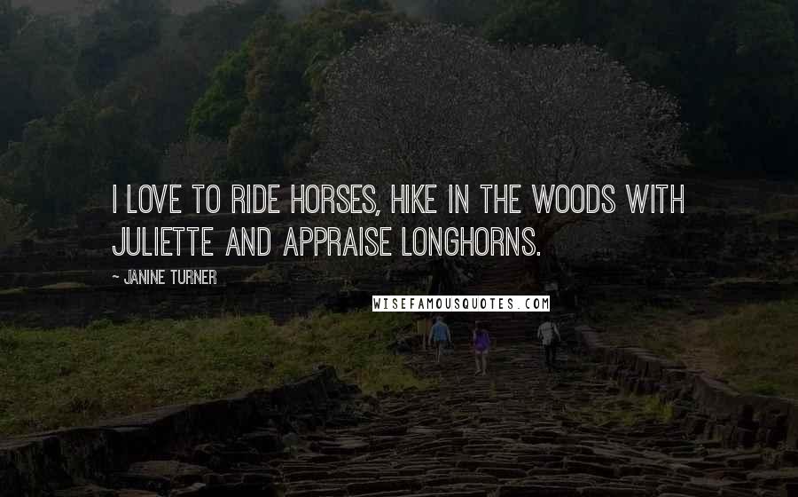 Janine Turner Quotes: I love to ride horses, hike in the woods with Juliette and appraise Longhorns.