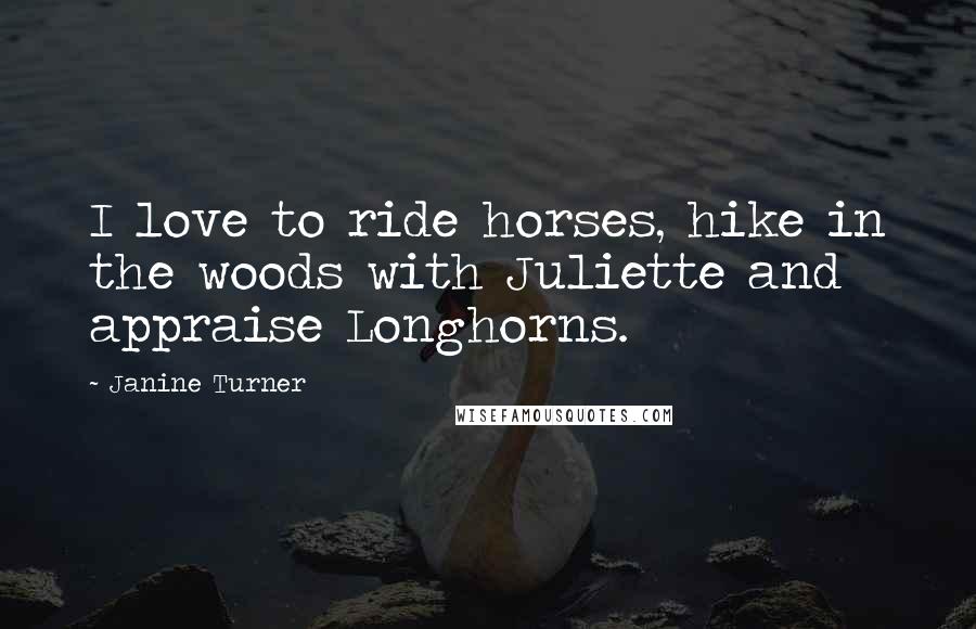 Janine Turner Quotes: I love to ride horses, hike in the woods with Juliette and appraise Longhorns.