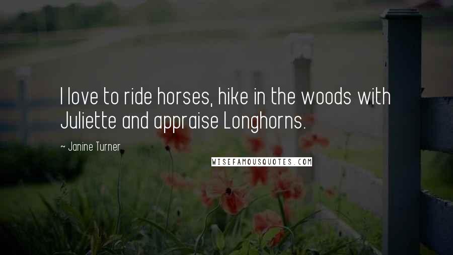 Janine Turner Quotes: I love to ride horses, hike in the woods with Juliette and appraise Longhorns.