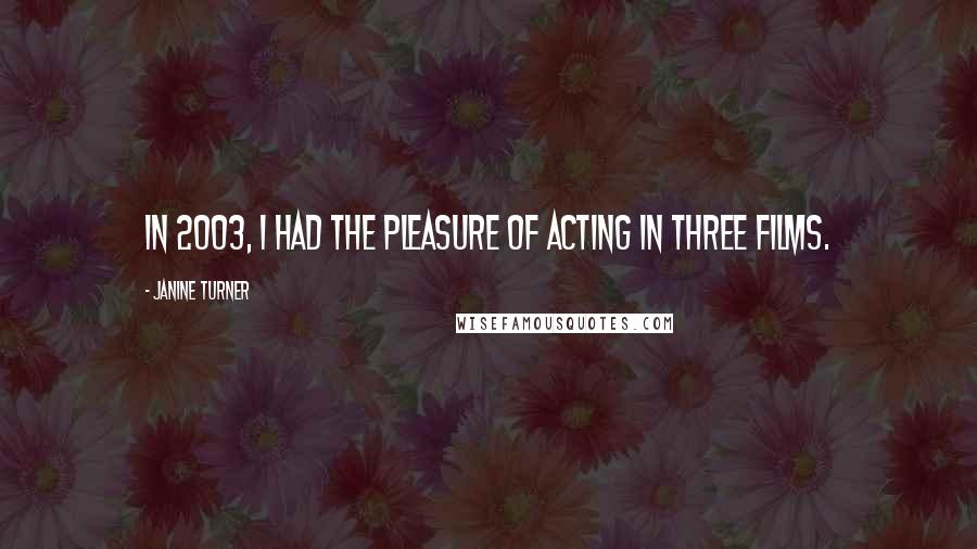 Janine Turner Quotes: In 2003, I had the pleasure of acting in three films.