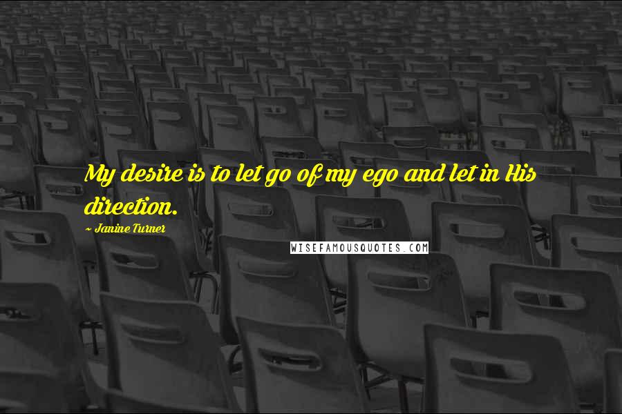 Janine Turner Quotes: My desire is to let go of my ego and let in His direction.