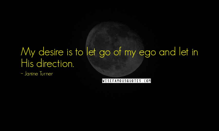 Janine Turner Quotes: My desire is to let go of my ego and let in His direction.