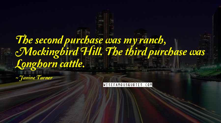 Janine Turner Quotes: The second purchase was my ranch, Mockingbird Hill. The third purchase was Longhorn cattle.