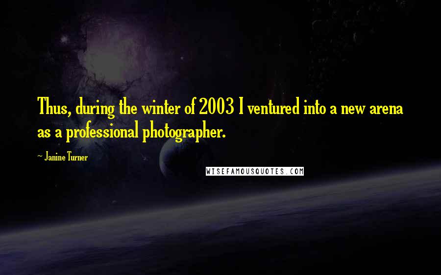 Janine Turner Quotes: Thus, during the winter of 2003 I ventured into a new arena as a professional photographer.